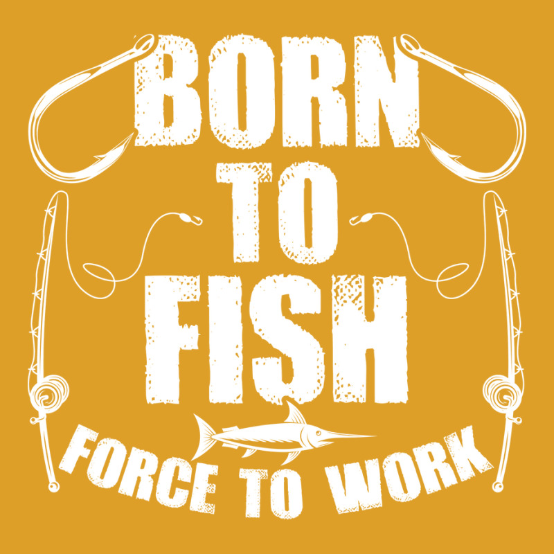 Born To Fish Forced Work Funny Fishing Fisherman G T-shirt | Artistshot