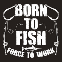 Born To Fish Forced Work Funny Fishing Fisherman G Tank Top | Artistshot