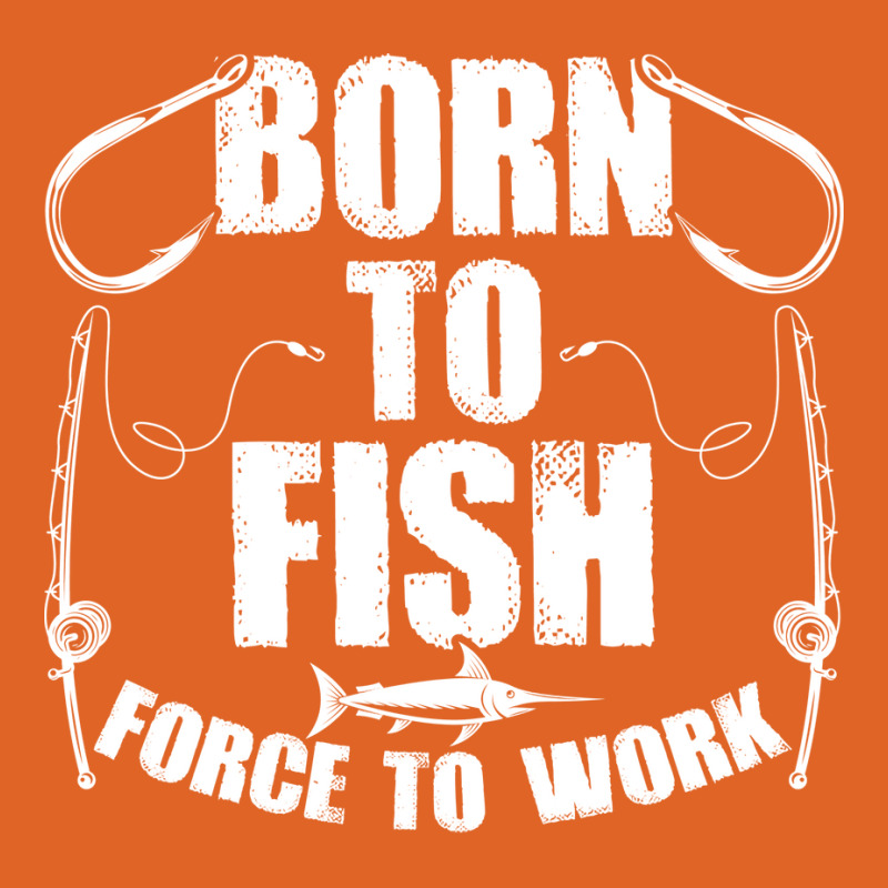 Born To Fish Forced Work Funny Fishing Fisherman G Unisex Hoodie | Artistshot