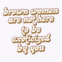 Brown Women Are Not Here To Be Exoticized By You1 Tank Top | Artistshot