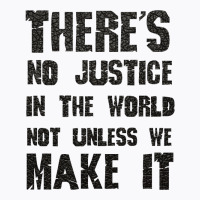 There's No Justice In The World Unless We Make It T-shirt | Artistshot