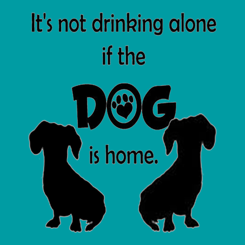 I's Not Drinking Alone If Dog Is Home. Graphic T-shirt | Artistshot