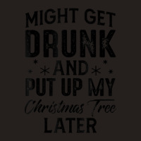 Might Get Drunk And Put Up My Christmas Tree Later Tank Top | Artistshot