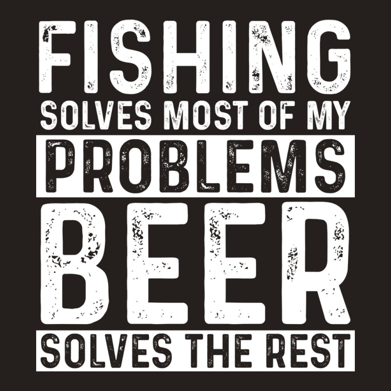 Fishing Fishing Solves Most Of My Problems Beer So Tank Top by botitefinos | Artistshot