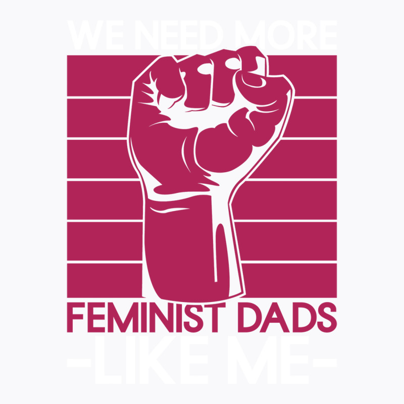 We Need More Feminist Dads Like Me Men Feminism Fe T-Shirt by horveyfoths | Artistshot