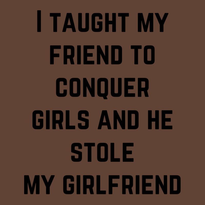 I Taught My Friend To Conquer Girls And He Stole M T-Shirt by deoniravihuy | Artistshot