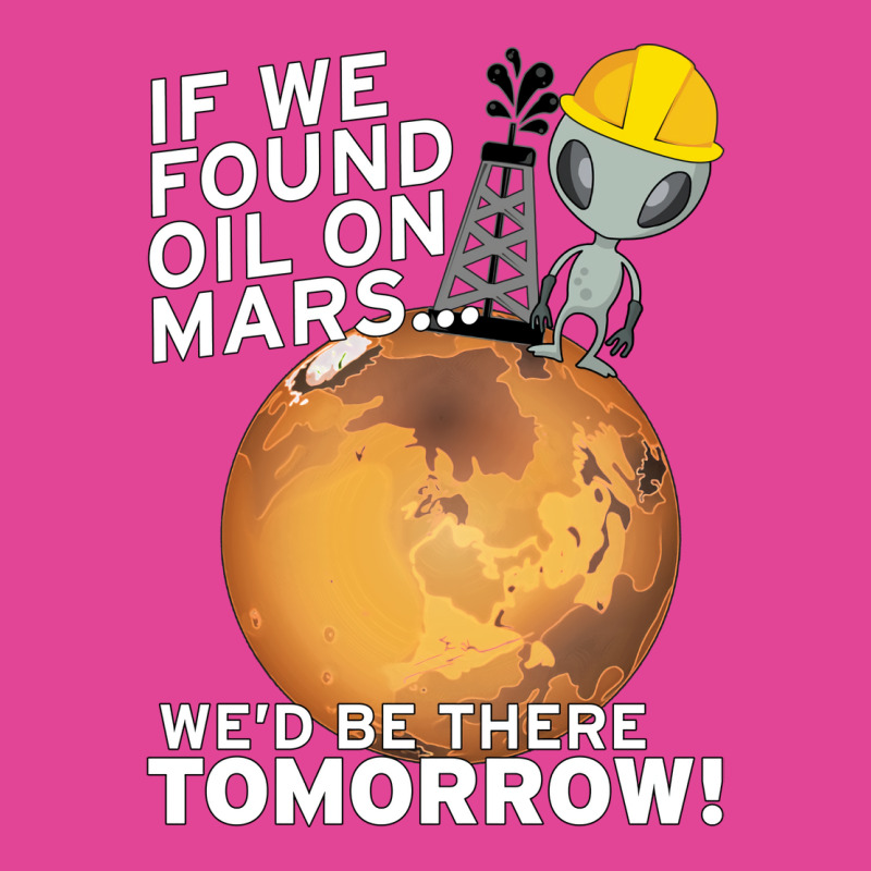 If We Found Oil On Mars Wed Be There Tomorrow Tumb T-Shirt by fenyozghidin | Artistshot