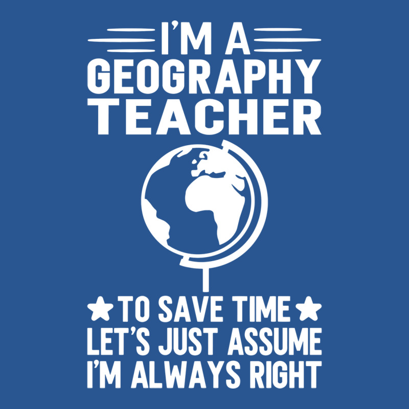 Im A Geography Teacher To Save Time Lets Just Assu T-Shirt by meaneyantichy | Artistshot