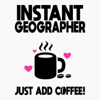 Instant Geographer Just Add Coffee Girl T-shirt | Artistshot