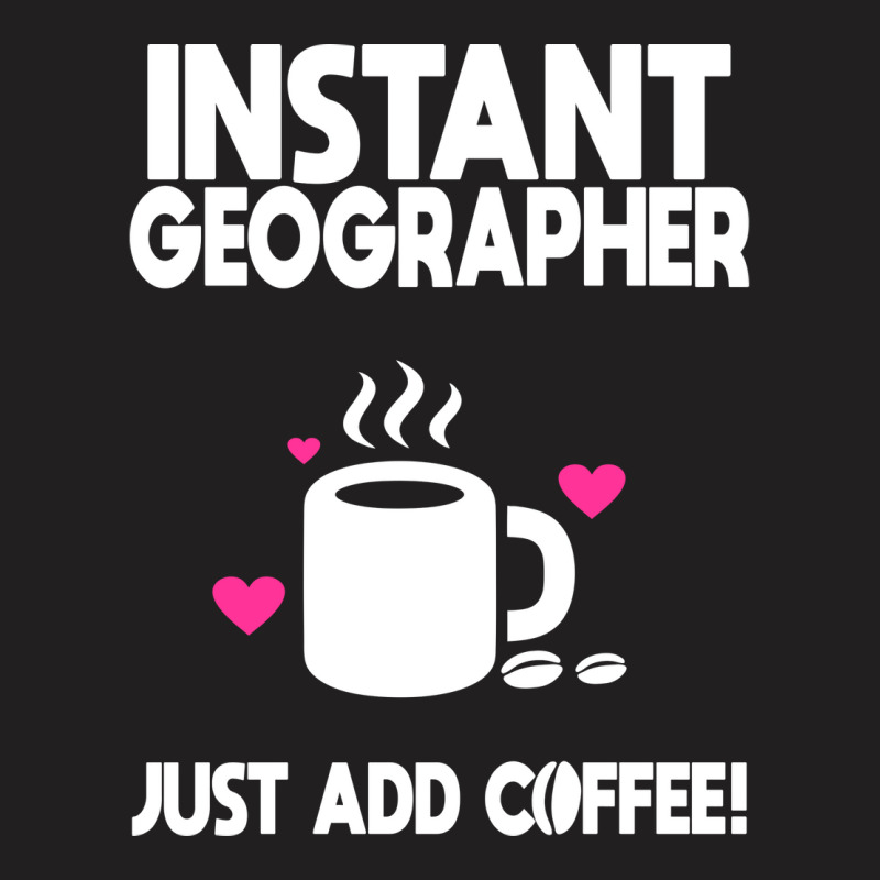 Instant Geographer Just Add Coffee Nature T-Shirt by meaneyantichy | Artistshot