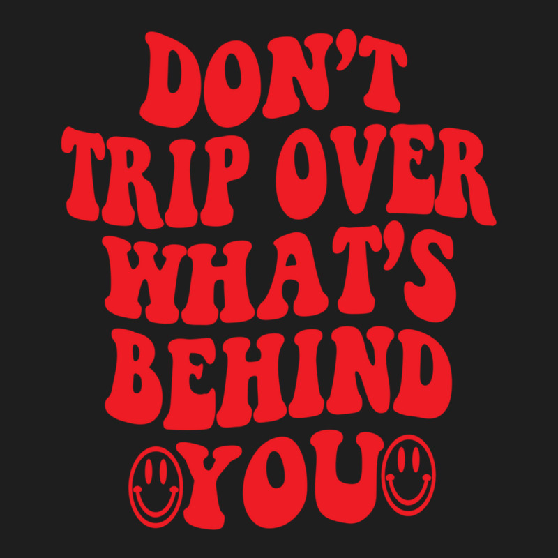 Don't Trip Over What's Behind You , Positive Quote Classic T-shirt | Artistshot