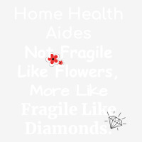 Home Health Aides Not Fragile Like Flowers More Li Graphic T-shirt | Artistshot