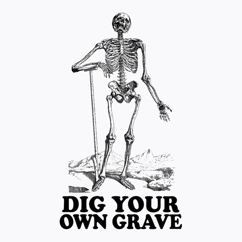 Dig Your Own Grave , Funny Skeleton Design T-shirt | Artistshot