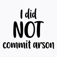 I Did Not Commit Arson T-shirt | Artistshot