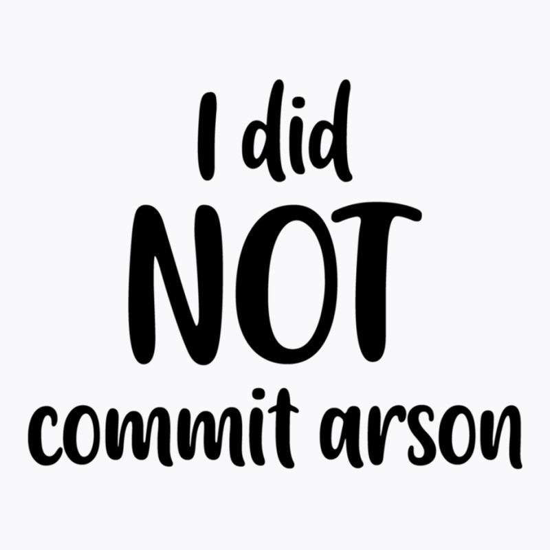 I Did Not Commit Arson T-shirt | Artistshot