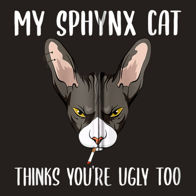 My Sphynx Thinks You're Ugly Too Funny Hairless Ca Tank Top | Artistshot