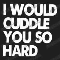 I Would Cuddle You So Hard T-shirt | Artistshot