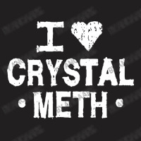 I Love Crystal Meth T-shirt | Artistshot