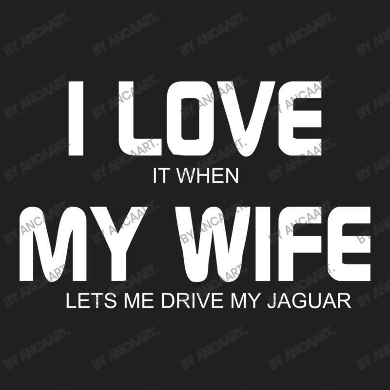 I Love It When My Wife Lets Me Drive My Jaguar T-shirt | Artistshot