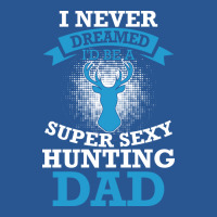 I Never Dreamed Id Be A Super Sexy Hunting Dad Hum T-shirt | Artistshot