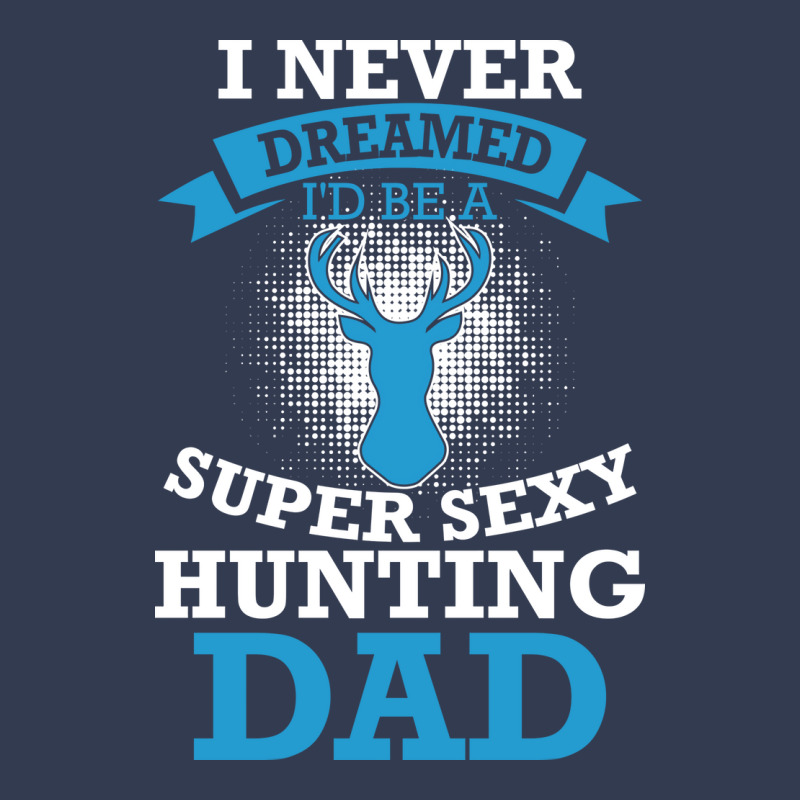 I Never Dreamed Id Be A Super Sexy Hunting Dad Hum V-neck Tee | Artistshot