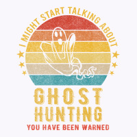 I Might Start Talking About Ghost Hunting Funny De Tank Top | Artistshot