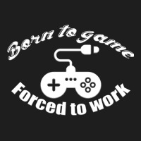 Born To Game Forced To Work White Classic T-shirt | Artistshot