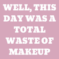 Well This Day Was A Total Waste Of Makeup Blue Classic T-shirt | Artistshot