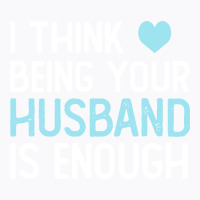 I Think Being Your Husband Is Enough Husband Gift T-shirt | Artistshot