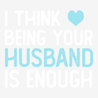 I Think Being Your Husband Is Enough Husband Gift Graphic T-shirt | Artistshot