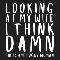 Looking At My Wife I Think Damn She Is One Lucky W T-shirt | Artistshot