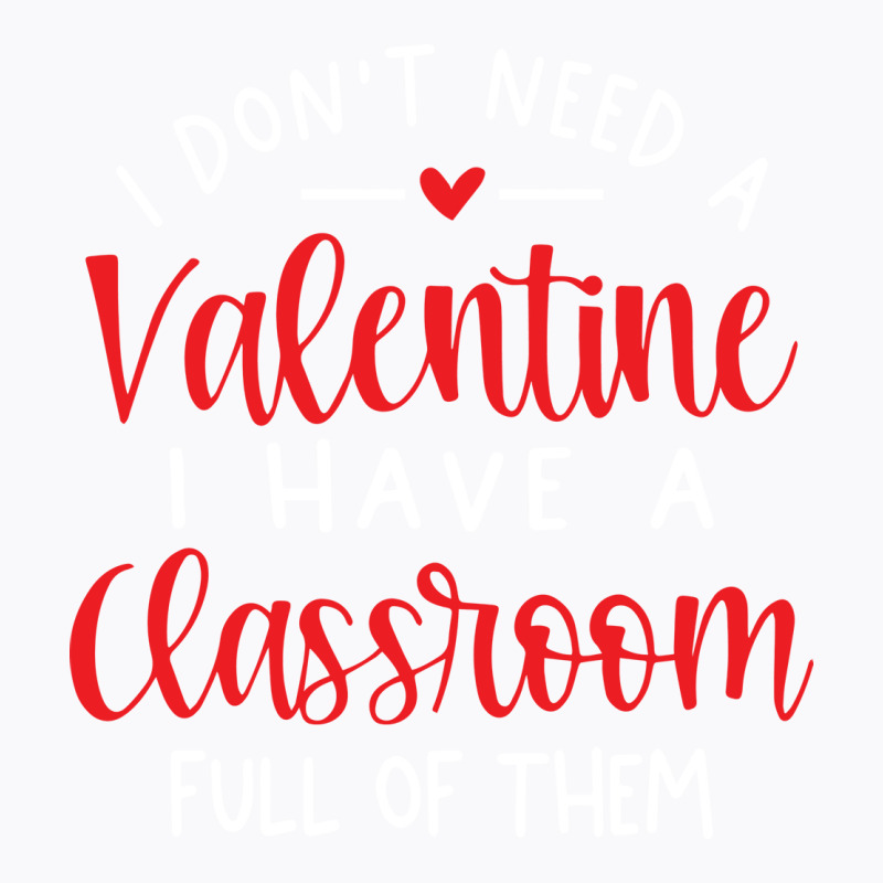 I Dont Need A Valentine Ihave A Classroom Full Of T-Shirt by soyefkettieu | Artistshot