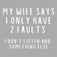 My Wife Says I Have 2 Faults I Dont Listen And Som T-shirt | Artistshot