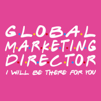 Global Marketing Director Ill Be There For You T-shirt | Artistshot