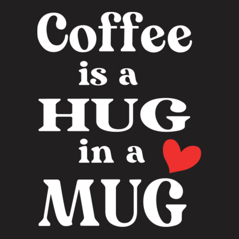 Coffee Is A Hug In A Mug174 T-shirt | Artistshot