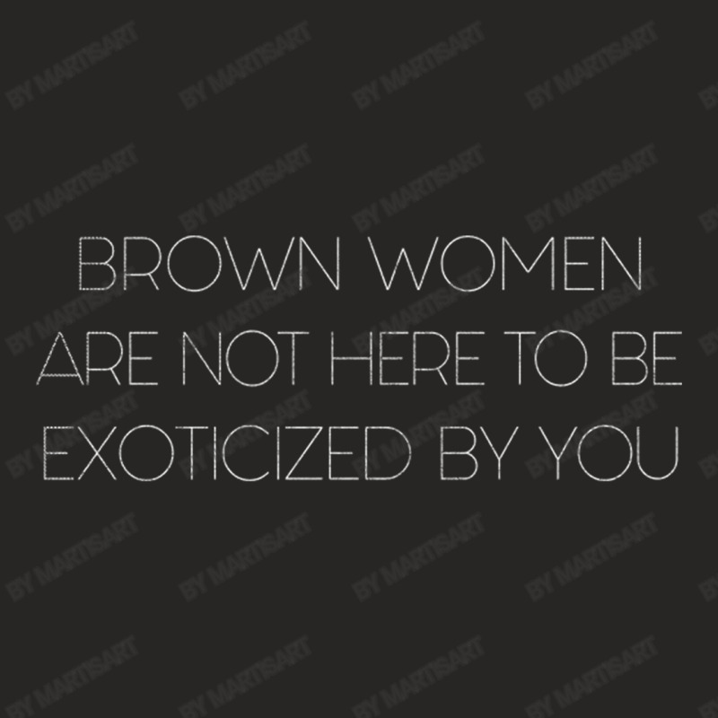 Brown Women Are Not Here To Be Exoticized By You Ladies Fitted T-Shirt by MartisArt | Artistshot