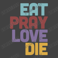 Eat Pray Love Die   Humorous Nihilist Design Vintage T-shirt | Artistshot