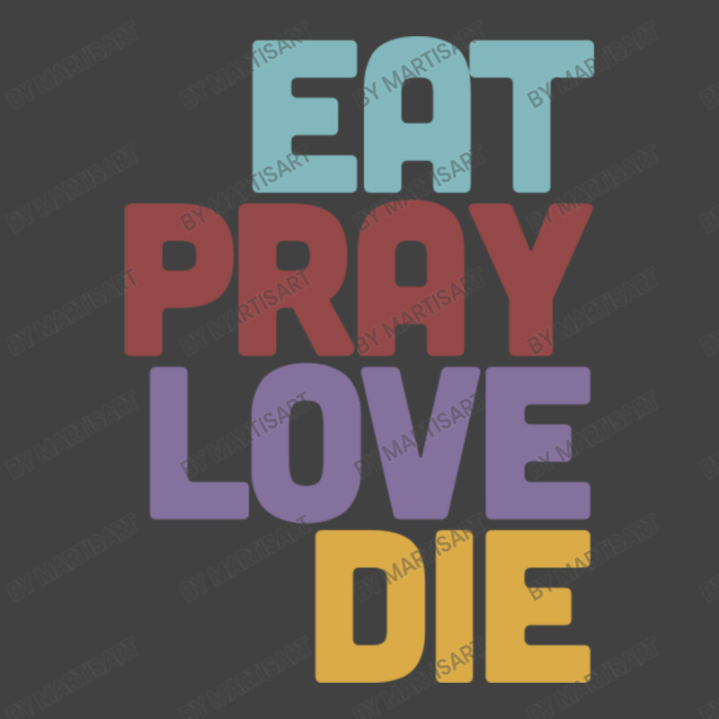 Eat Pray Love Die   Humorous Nihilist Design Vintage T-Shirt by MartisArt | Artistshot