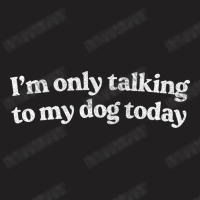 I'm Only Talking To My Dog Today   Dog Lover Desig T-shirt | Artistshot