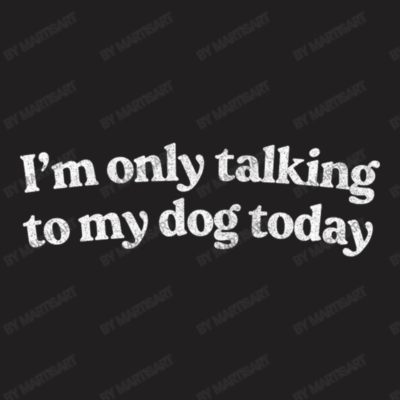 I'm Only Talking To My Dog Today   Dog Lover Desig T-shirt | Artistshot