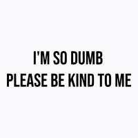 I'm So Dumb Please Be Kind To Me T-shirt | Artistshot