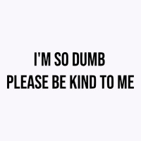 I'm So Dumb Please Be Kind To Me Tank Top | Artistshot