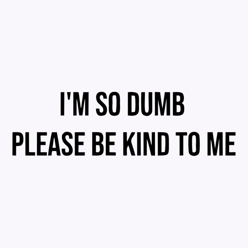 I'm So Dumb Please Be Kind To Me Tank Top | Artistshot