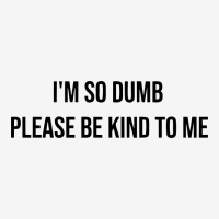 I'm So Dumb Please Be Kind To Me Classic T-shirt | Artistshot