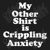 My Other Shirt Is Crippling Anxiety Classic T-shirt | Artistshot