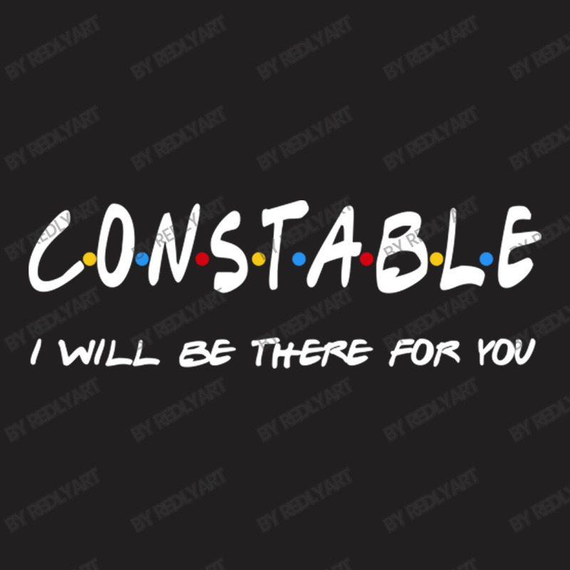 Constable   I'll Be There For You Gifts T-shirt | Artistshot