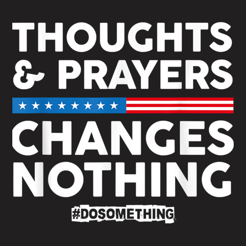 Thoughts And Prayers Changes Nothing! Gun Control T-shirt | Artistshot