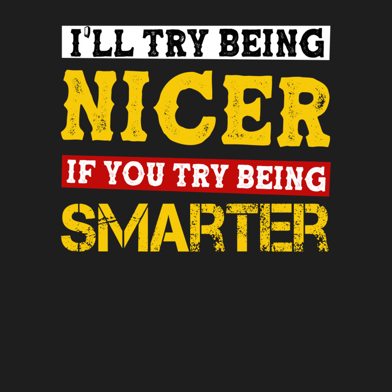 I'll Try Being Nicer If You Try Being Smarter For Dark Classic T-shirt by autlu2024 | Artistshot