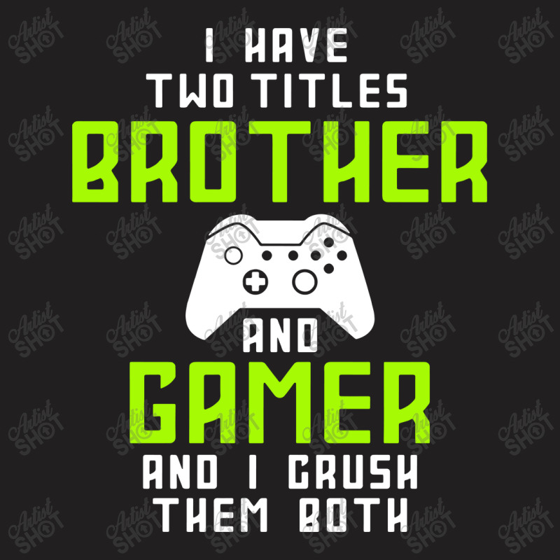 I Have Two Titles Brother And Gamer And I Crush Th T-shirt | Artistshot