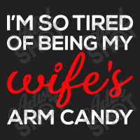 I'm So Tired Of Being My Wife's Arm Candy T-shirt | Artistshot